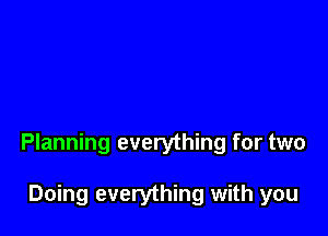 Planning everything for two

Doing everything with you