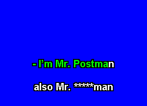 - Pm Mr. Postman

also Mr. Wman