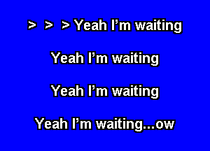 ,5 n. t) Yeah Pm waiting
Yeah Pm waiting

Yeah Pm waiting

Yeah Pm waiting...ow