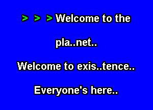 i? p '5' Welcome to the
pla..net..

Welcome to exis..tence..

Everyone's here..