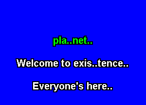 pla..net..

Welcome to exis..tence..

Everyone's here..