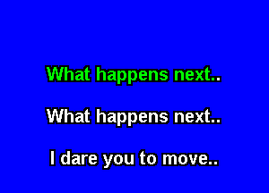 What happens next..

What happens next..

I dare you to move..