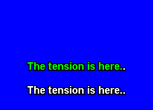 The tension is here..

The tension is here..