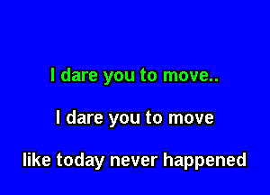 I dare you to move..

I dare you to move

like today never happened