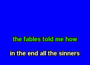 the fables told me how

in the end all the sinners