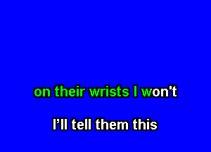 on their wrists I won't

Pll tell them this