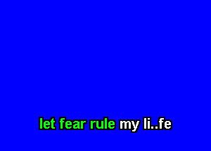 let fear rule my li..fe