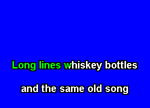 Long lines whiskey bottles

and the same old song
