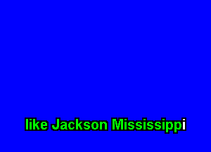 like Jackson Mississippi