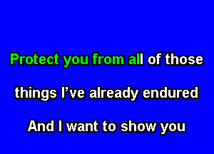 Protect you from all of those

things We already endured

And I want to show you