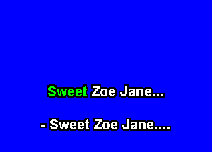 Sweet Zoe Jane...

- Sweet Zoe Jane....