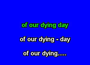 of our dying day

of our dying - day

of our dying .....
