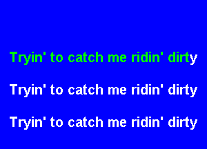 Tryin' to catch me ridin' dirty

Tryin' to catch me ridin' dirty

Tryin' to catch me ridin' dirty