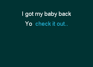I got my baby back

Yo check it out..