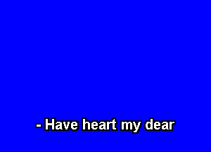 - Have heart my dear