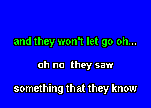 and they won't let go oh...

oh no they saw

something that they know