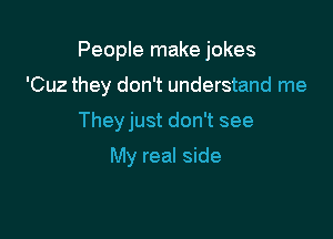 People make jokes

'Cuz they don't understand me

They just don't see

My real side