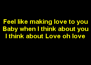 Feel like making love to you
Baby when I think about you

lthink about Love oh love