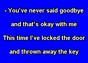- YouWe never said goodbye
and thafs okay with me
This time We looked the door

and thrown away the key