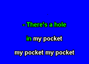 - There's a hole

in my pocket

my pocket my pocket