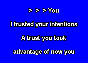 t. t) 3chu
I trusted your intentions

A trust you took

advantage of now you