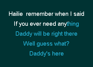 Hailie remember when I said
Ifyou ever need anything
Daddy will be right there

Well guess what?

Daddy's here I