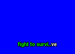 fight to survi..ve