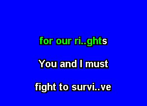 for our ri..ghts

You and I must

fight to survi..ve