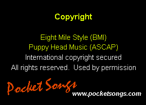 Copy ght

Eight Mile Style (BM!)
Puppy Head Music (ASCAP)
knernauonalcopynghtsecured
All rights reserved Used by permissmn

pow SOWNmpockelsongsmom l