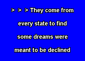 .3 t' They come from

every state to find
some dreams were

meant to be declined