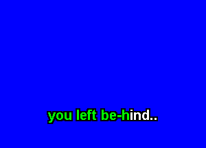 you left be-hind..