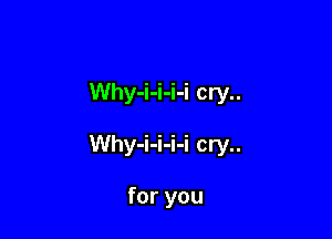 Why-i-i-i-i cry..

Why-i-i-i-i cry..

for you