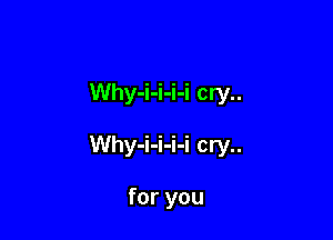 Why-i-i-i-i cry..

Why-i-i-i-i cry..

for you