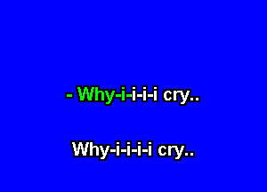 - Why-i-i-i-i cry..

Why-i-i-i-i cry..