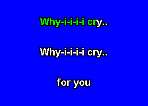 Why-i-i-i-i cry..

Why-i-i-i-i cry..

for you