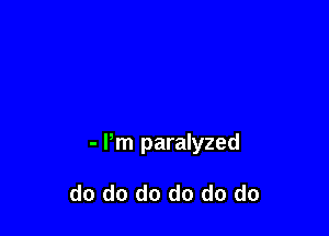 - Pm paralyzed

do do do do do do