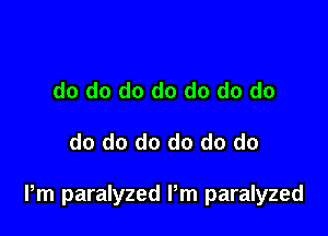 do do do do do do do

do do do do do do

Pm paralyzed Pm paralyzed