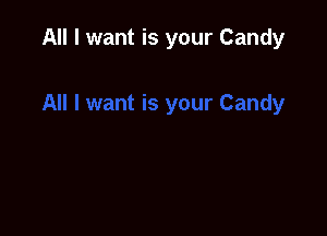 All I want is your Candy