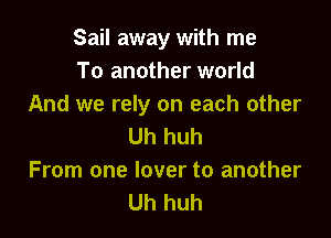 Sail away with me
To another world
And we rely on each other

Uh huh
From one lover to another
Uh huh