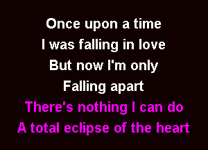 Once upon a time
I was falling in love
But no