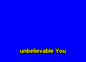 unbelievable You