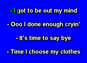 - I got to be out my mind
- 000 I done enough cryin'

- It's time to say bye

- Time I choose my clothes