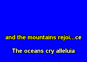 and the mountains rejoi...ce

The oceans cry alleluia