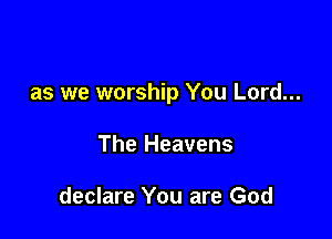as we worship You Lord...

The Heavens

declare You are God