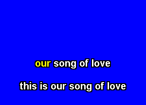 our song of love

this is our song of love