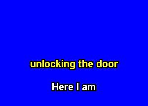 unlocking the door

Here I am