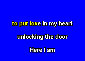 to put love in my heart

unlocking the door

Here I am