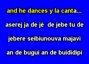 and he dances y la canta...
aserej ja de jt'e de jebe tu de

jebere seibiunouva majavi
