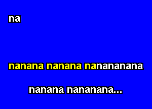 nanana nanana nanananana

nanana nananana...