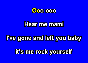 000 000

Hear me mami

I've gone and left you baby

it's me rock yourself